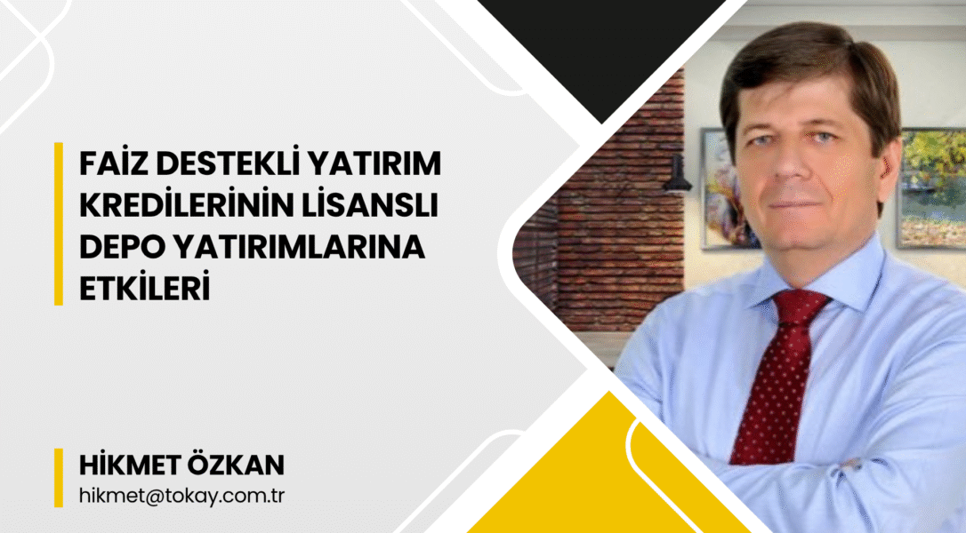 HİKMET ÖZKAN: “Faiz Destekli Yatırım Kredilerinin Lisanslı Depo Yatırımlarına Etkileri”