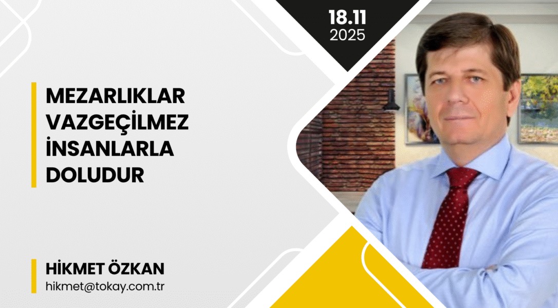 HİKMET ÖZKAN: “Mezarlıklar Vazgeçilmez İnsanlarla Doludur!”